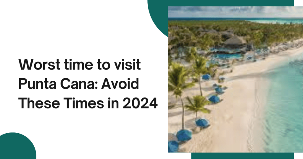 Worst time to visit Punta Cana: Avoid These Times in 2024