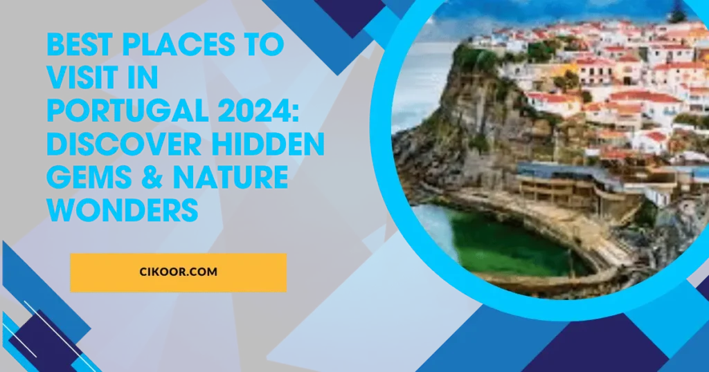 Best Places to Visit in Portugal 2024: Discover Hidden Gems & Nature Wonders