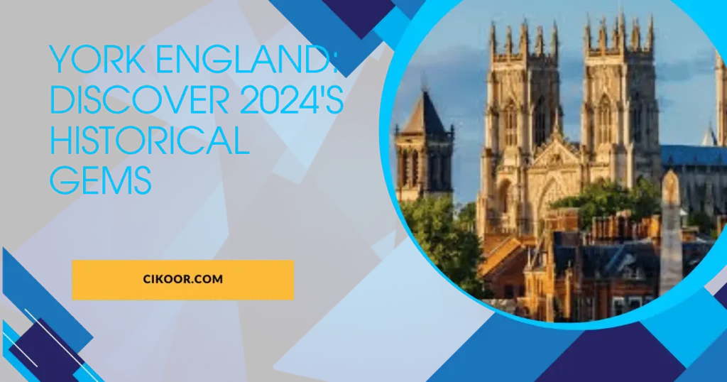 York England: Discover 2024's Historical Gems