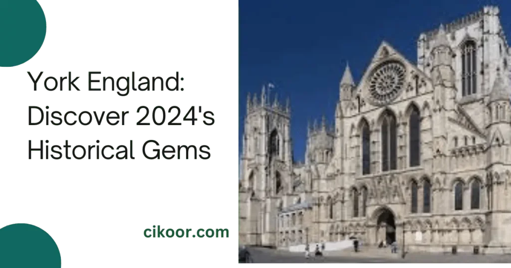 York England: Discover 2024's Historical Gems