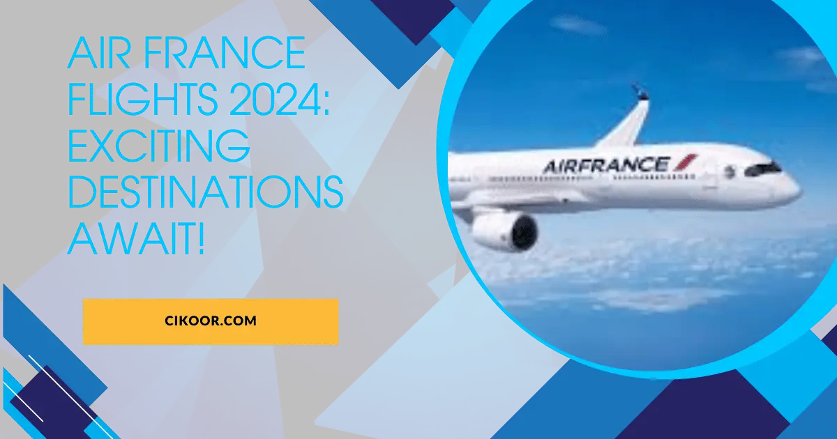 Air France Flights 2024: Exciting Destinations Await!