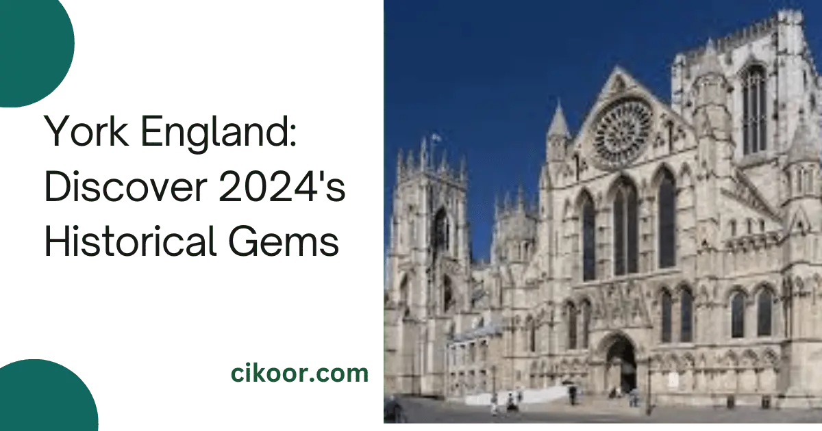 York England: Discover 2024's Historical Gems